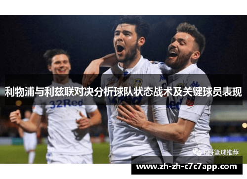 利物浦与利兹联对决分析球队状态战术及关键球员表现