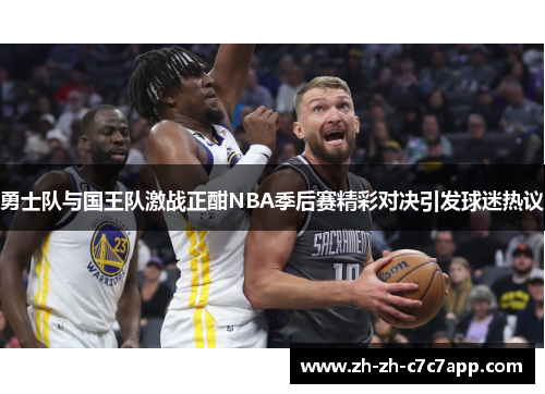 勇士队与国王队激战正酣NBA季后赛精彩对决引发球迷热议