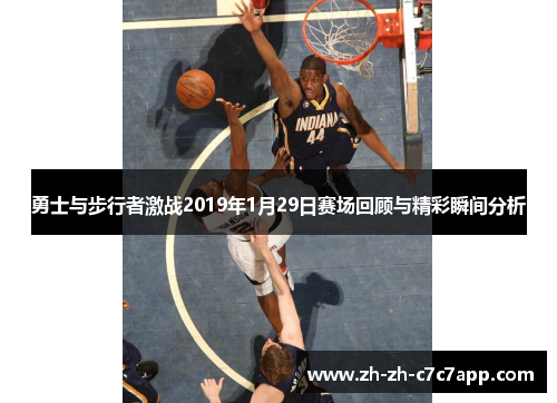 勇士与步行者激战2019年1月29日赛场回顾与精彩瞬间分析