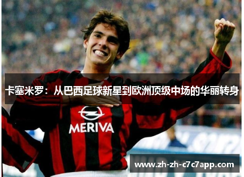 卡塞米罗：从巴西足球新星到欧洲顶级中场的华丽转身