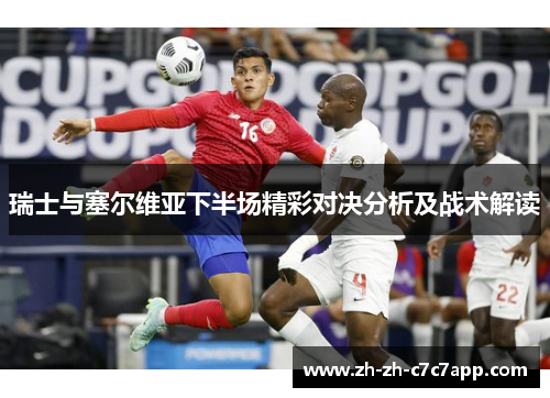 瑞士与塞尔维亚下半场精彩对决分析及战术解读