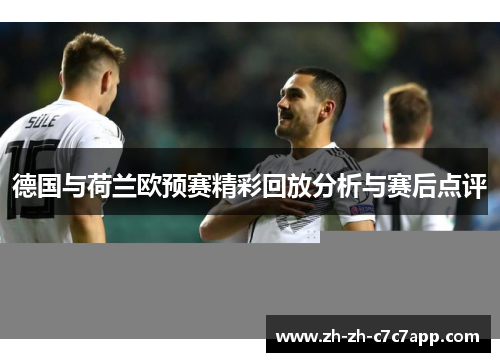 德国与荷兰欧预赛精彩回放分析与赛后点评